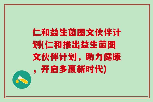 仁和益生菌图文伙伴计划(仁和推出益生菌图文伙伴计划，助力健康，开启多赢新时代)