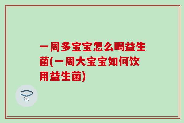 一周多宝宝怎么喝益生菌(一周大宝宝如何饮用益生菌)