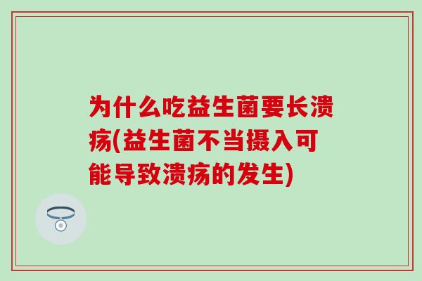 为什么吃益生菌要长溃疡(益生菌不当摄入可能导致溃疡的发生)