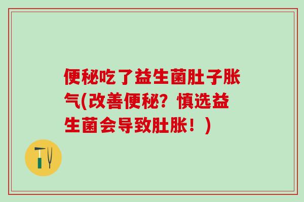 吃了益生菌肚子(改善？慎选益生菌会导致肚胀！)