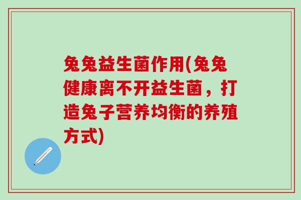 兔兔益生菌作用(兔兔健康离不开益生菌，打造兔子营养均衡的养殖方式)