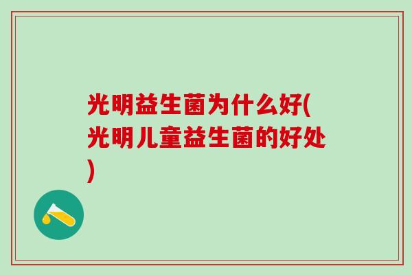 光明益生菌为什么好(光明儿童益生菌的好处)