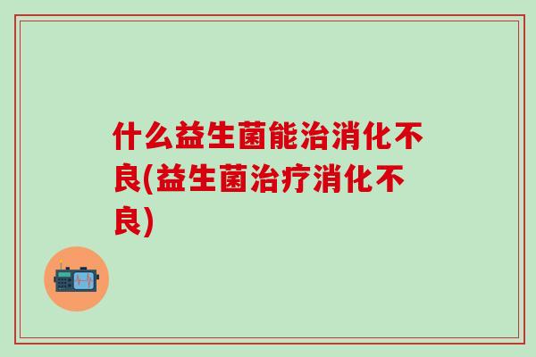 什么益生菌能(益生菌)