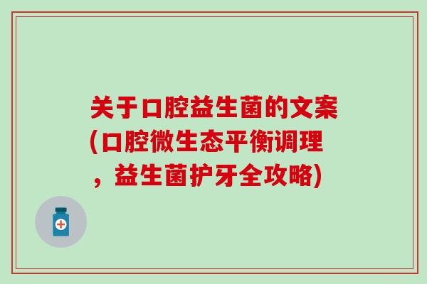 关于口腔益生菌的文案(口腔微生态平衡调理，益生菌护牙全攻略)