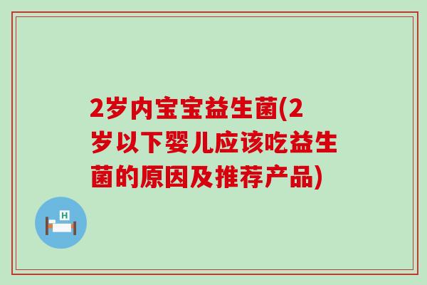 2岁内宝宝益生菌(2岁以下婴儿应该吃益生菌的原因及推荐产品) 2岁内宝宝益生菌(2岁以下婴儿应该吃益生菌的原因及推荐产品)