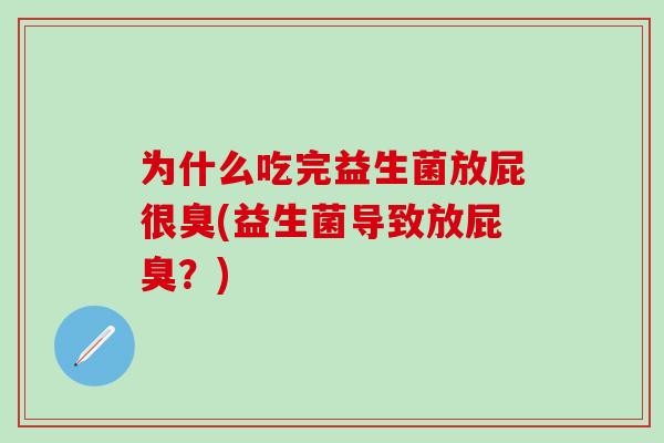 为什么吃完益生菌放屁很臭(益生菌导致放屁臭？)