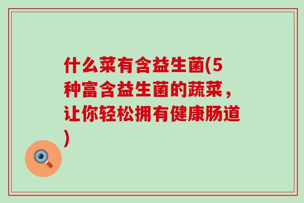 什么菜有含益生菌(5种富含益生菌的蔬菜，让你轻松拥有健康肠道)