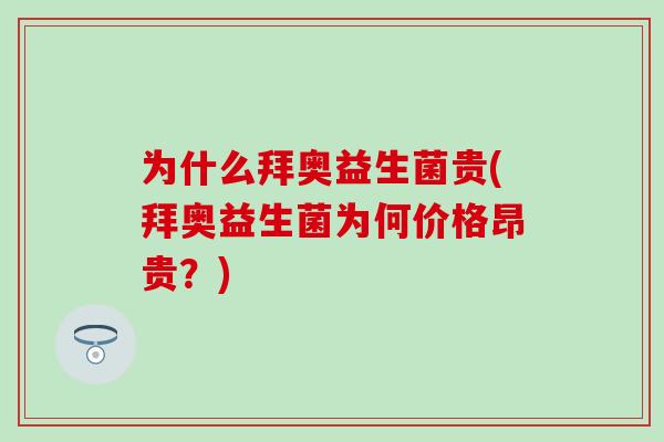 为什么拜奥益生菌贵(拜奥益生菌为何价格昂贵？)