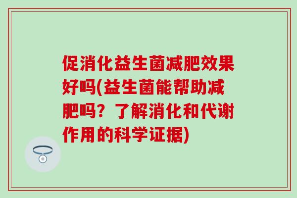 促消化益生菌效果好吗(益生菌能帮助吗？了解消化和代谢作用的科学证据)