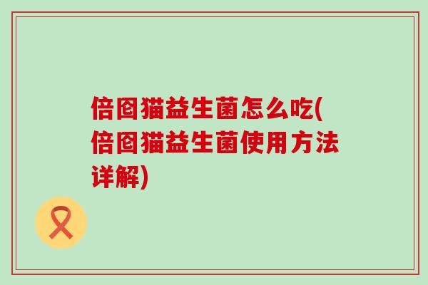 倍囵猫益生菌怎么吃(倍囵猫益生菌使用方法详解)