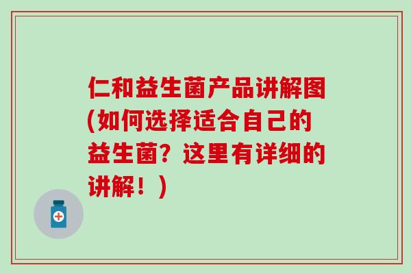 仁和益生菌产品讲解图(如何选择适合自己的益生菌？这里有详细的讲解！)