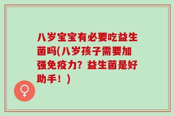 八岁宝宝有必要吃益生菌吗(八岁孩子需要加强力？益生菌是好助手！)