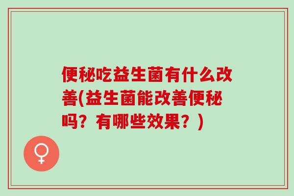 吃益生菌有什么改善(益生菌能改善吗？有哪些效果？)