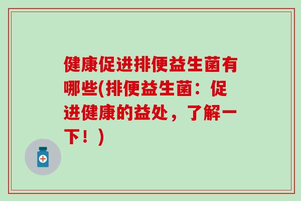 健康促进排便益生菌有哪些(排便益生菌：促进健康的益处，了解一下！)