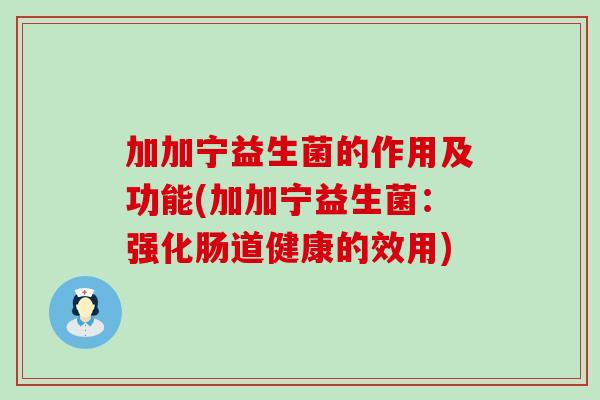 加加宁益生菌的作用及功能(加加宁益生菌：强化肠道健康的效用)