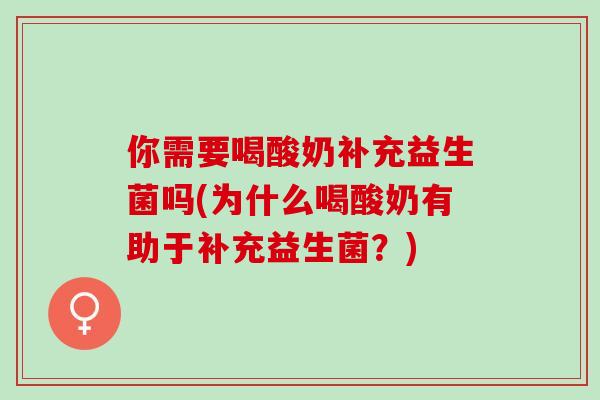 你需要喝酸奶补充益生菌吗(为什么喝酸奶有助于补充益生菌？)