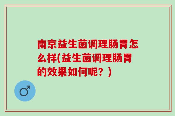 南京益生菌调理肠胃怎么样(益生菌调理肠胃的效果如何呢？)