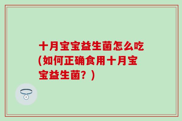 十月宝宝益生菌怎么吃(如何正确食用十月宝宝益生菌？)