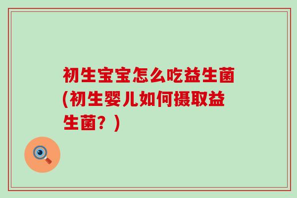 初生宝宝怎么吃益生菌(初生婴儿如何摄取益生菌？)
