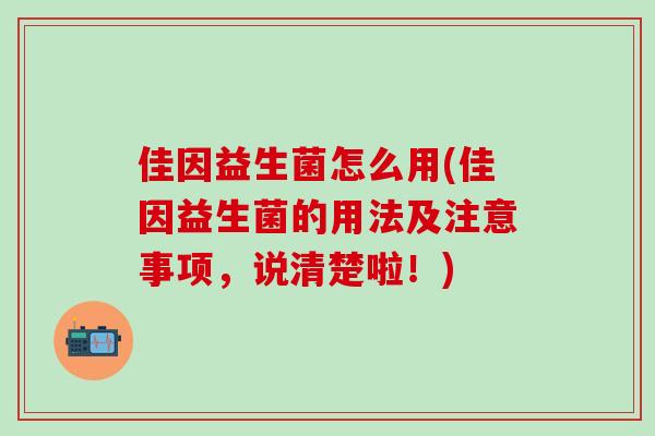 佳因益生菌怎么用(佳因益生菌的用法及注意事项，说清楚啦！)