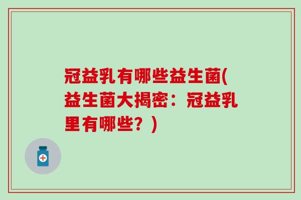冠益乳有哪些益生菌(益生菌大揭密：冠益乳里有哪些？)