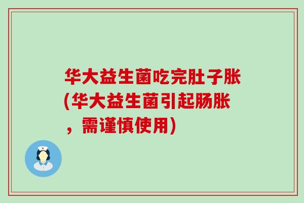 华大益生菌吃完肚子胀(华大益生菌引起肠胀，需谨慎使用)