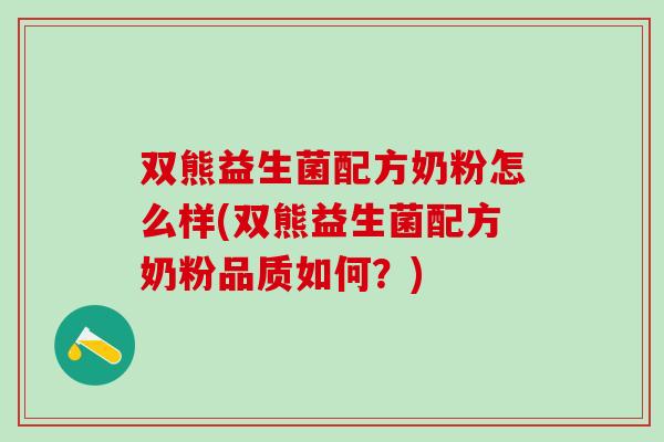 双熊益生菌配方奶粉怎么样(双熊益生菌配方奶粉品质如何？)