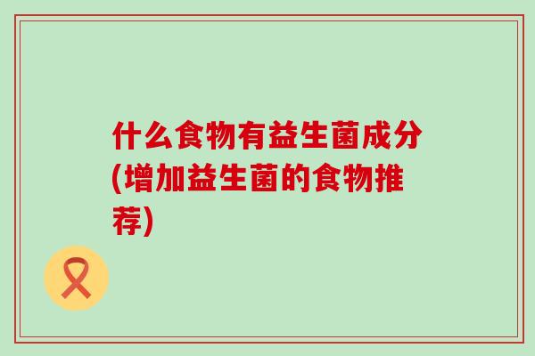 什么食物有益生菌成分(增加益生菌的食物推荐)