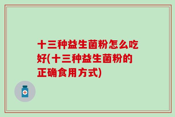 十三种益生菌粉怎么吃好(十三种益生菌粉的正确食用方式)