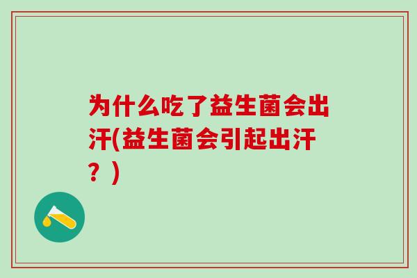为什么吃了益生菌会出汗(益生菌会引起出汗？)