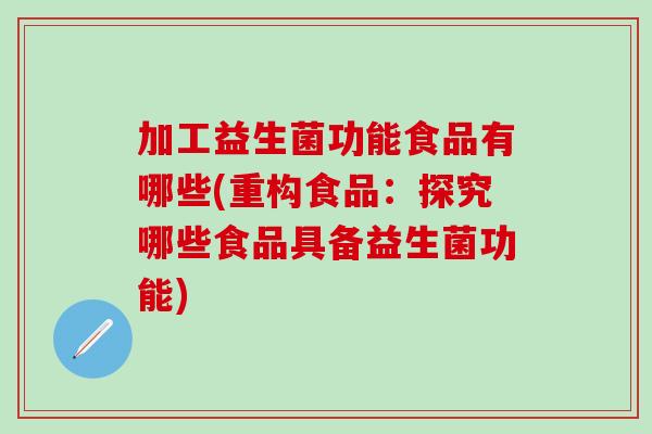 加工益生菌功能食品有哪些(重构食品：探究哪些食品具备益生菌功能)