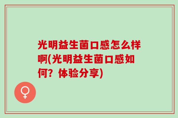 光明益生菌口感怎么样啊(光明益生菌口感如何？体验分享)