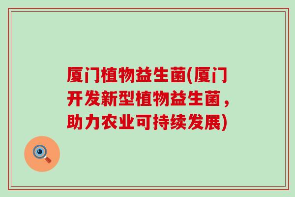 厦门植物益生菌(厦门开发新型植物益生菌，助力农业可持续发展)