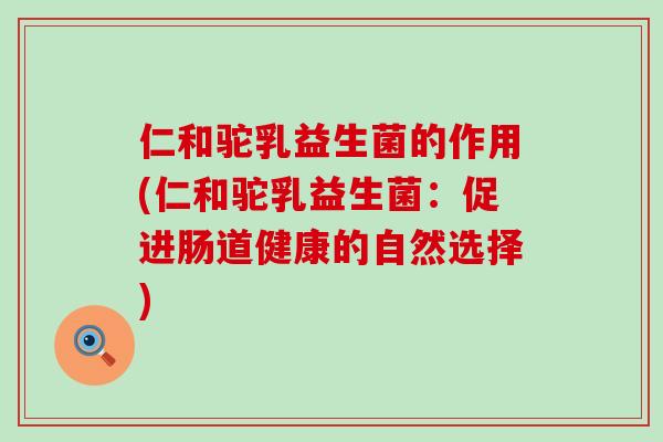 仁和驼乳益生菌的作用(仁和驼乳益生菌：促进肠道健康的自然选择)