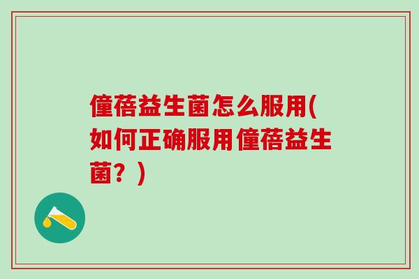 僮蓓益生菌怎么服用(如何正确服用僮蓓益生菌？)