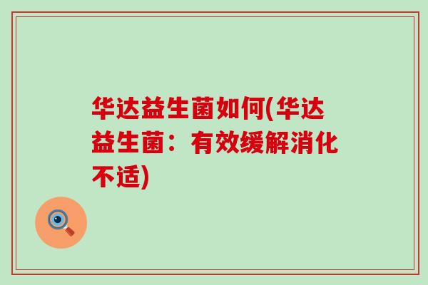 华达益生菌如何(华达益生菌：有效缓解消化不适)