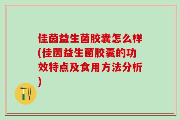 佳茵益生菌胶囊怎么样(佳茵益生菌胶囊的功效特点及食用方法分析)