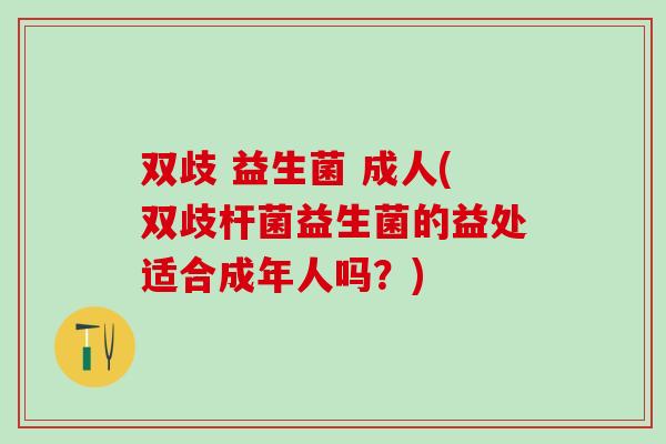 双歧 益生菌 成人(双歧杆菌益生菌的益处适合成年人吗？)