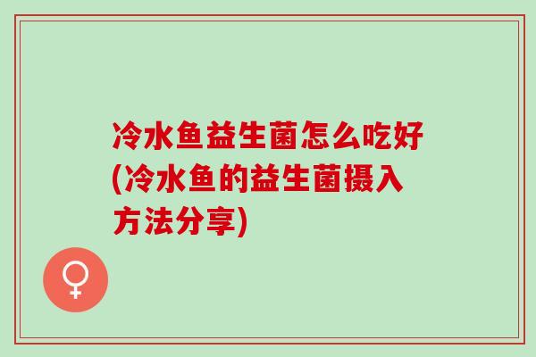冷水鱼益生菌怎么吃好(冷水鱼的益生菌摄入方法分享)