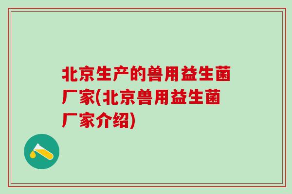 北京生产的兽用益生菌厂家(北京兽用益生菌厂家介绍)