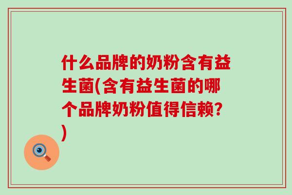什么品牌的奶粉含有益生菌(含有益生菌的哪个品牌奶粉值得信赖？)