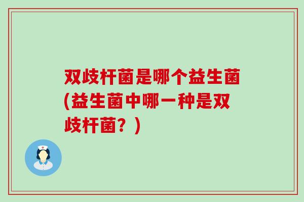 双歧杆菌是哪个益生菌(益生菌中哪一种是双歧杆菌？)