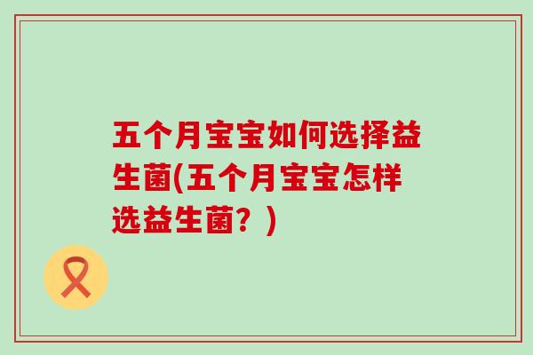五个月宝宝如何选择益生菌(五个月宝宝怎样选益生菌？)