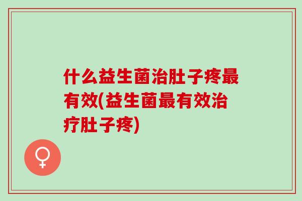 什么益生菌肚子疼有效(益生菌有效肚子疼)