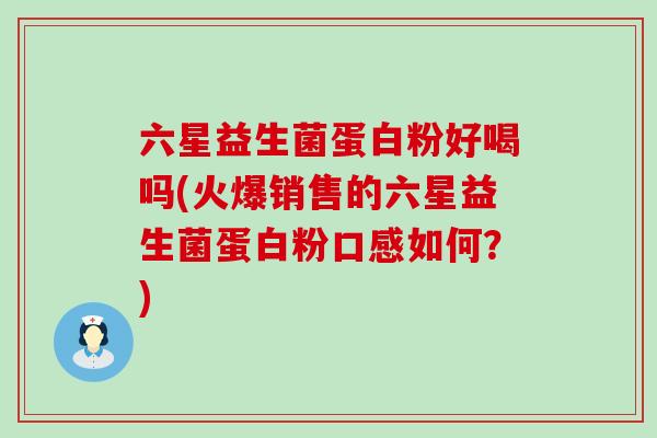 六星益生菌蛋白粉好喝吗(火爆销售的六星益生菌蛋白粉口感如何？)