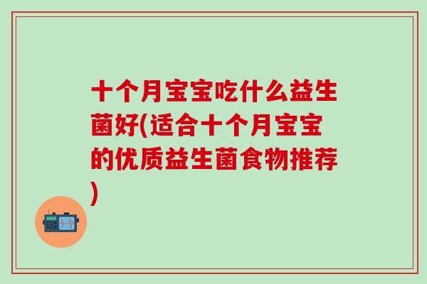 十个月宝宝吃什么益生菌好(适合十个月宝宝的优质益生菌食物推荐)