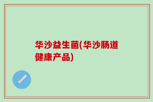 华沙益生菌(华沙肠道健康产品)