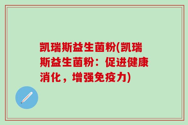 凯瑞斯益生菌粉(凯瑞斯益生菌粉:促进健康消化,增强力) 凯瑞斯益生菌粉(凯瑞斯益生菌粉:促进健康消化,增强力)