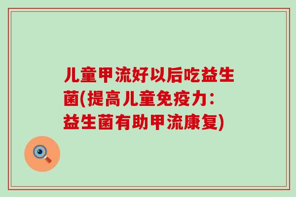 儿童甲流好以后吃益生菌(提高儿童力：益生菌有助甲流康复)