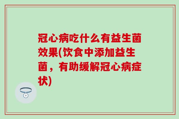 吃什么有益生菌效果(饮食中添加益生菌,有助缓解症状) 吃什么有益生菌效果(饮食中添加益生菌,有助缓解症状)